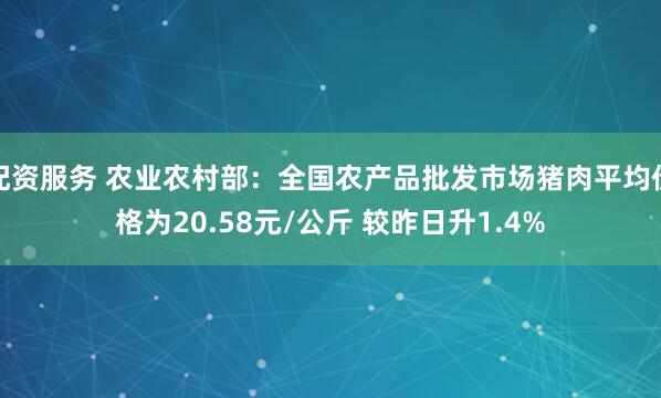 配资服务 农业农村部：全国农产品批发市场猪肉平均价格为20.58元/公斤 较昨日升1.4%