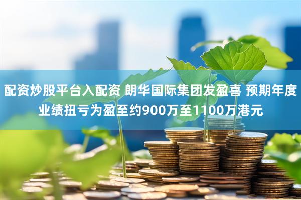 配资炒股平台入配资 朗华国际集团发盈喜 预期年度业绩扭亏为盈至约900万至1100万港元