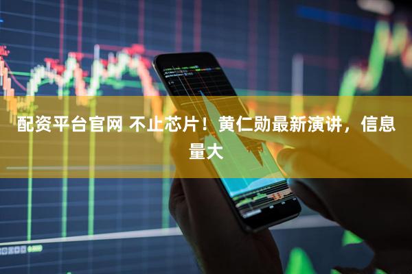 配资平台官网 不止芯片！黄仁勋最新演讲，信息量大