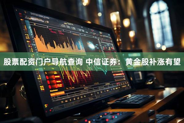 股票配资门户导航查询 中信证券：黄金股补涨有望