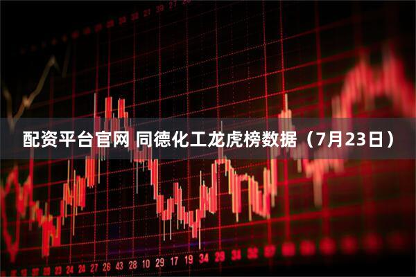 配资平台官网 同德化工龙虎榜数据（7月23日）