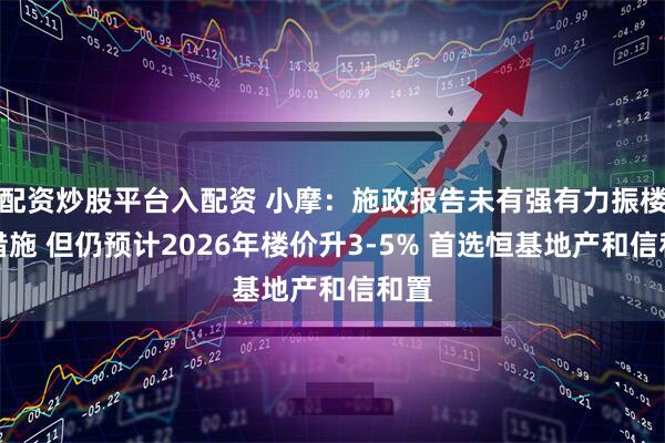 配资炒股平台入配资 小摩：施政报告未有强有力振楼市措施 但仍预计2026年楼价升3-5% 首选恒基地产和信和置