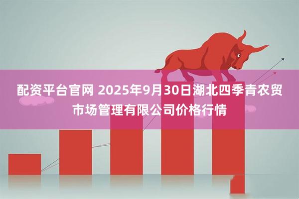 配资平台官网 2025年9月30日湖北四季青农贸市场管理有限公司价格行情
